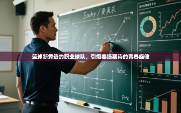 篮球新秀签约职业球队，引爆赛场期待的青春旋律