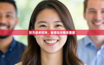 双方战术对决，全场比分悬念重重